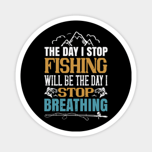 The Day I Stop Fishing Will Be The Day I Stop Breathing Magnet